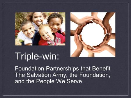 Triple-win: Foundation Partnerships that Benefit The Salvation Army, the Foundation, and the People We Serve.