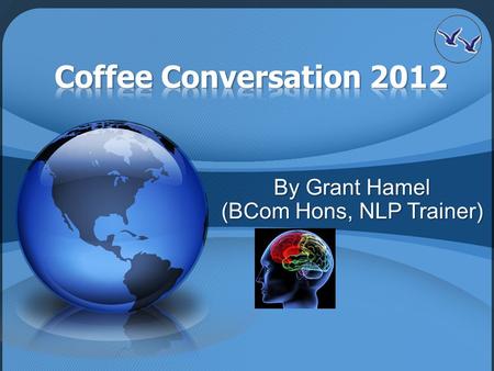By Grant Hamel (BCom Hons, NLP Trainer). Welcome & Context & Checkin Coffee Conversations Cutting Edge How do you apply it? Consolidation & Closure.