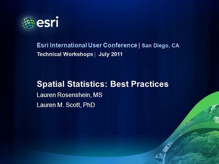 Esri International User Conference | San Diego, CA Technical Workshops | Spatial Statistics: Best Practices Lauren Rosenshein, MS Lauren M. Scott, PhD.
