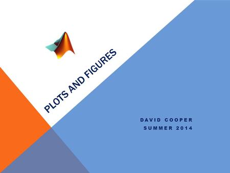 PLOTS AND FIGURES DAVID COOPER SUMMER 2014. Plots One of the primary uses for MATLAB is to be able to create publication quality figures from you data.
