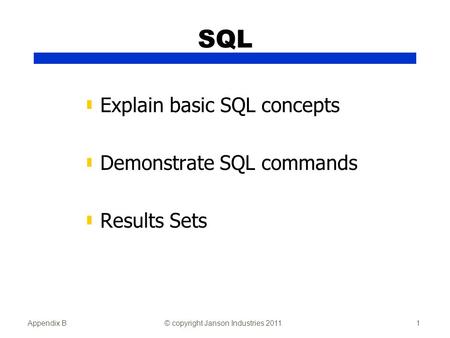 Appendix B© copyright Janson Industries 20111 SQL ▮ Explain basic SQL concepts ▮ Demonstrate SQL commands ▮ Results Sets.