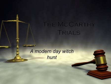 The McCarthy Trials A modern day witch hunt. McCarthyism  Throughout the 1940s and 1950s America was overwhelmed with concerns about the threat of communism.