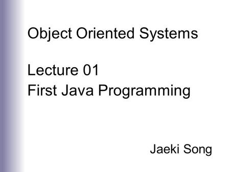 Object Oriented Systems Lecture 01 First Java Programming Jaeki Song.