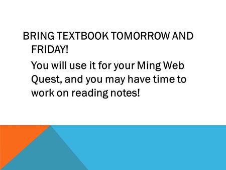 BRING TEXTBOOK TOMORROW AND FRIDAY! You will use it for your Ming Web Quest, and you may have time to work on reading notes!