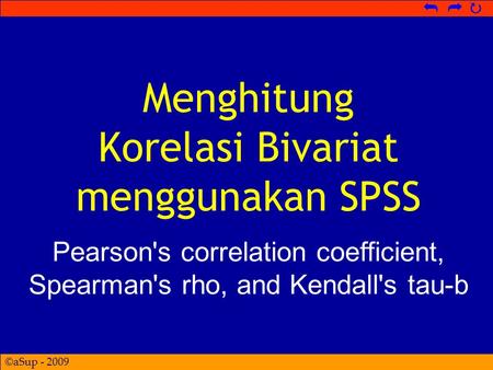 ©aSup - 2009   Menghitung Korelasi Bivariat menggunakan SPSS Pearson's correlation coefficient, Spearman's rho, and Kendall's tau-b.