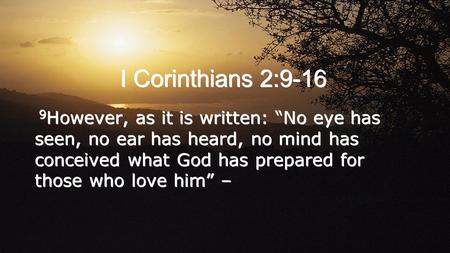 I Corinthians 2:9-16 9 However, as it is written: “No eye has seen, no ear has heard, no mind has conceived what God has prepared for those who love him”