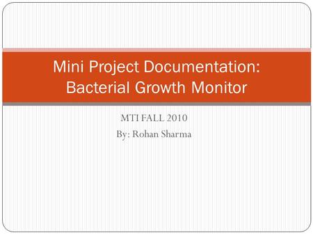 MTI FALL 2010 By: Rohan Sharma Mini Project Documentation: Bacterial Growth Monitor.