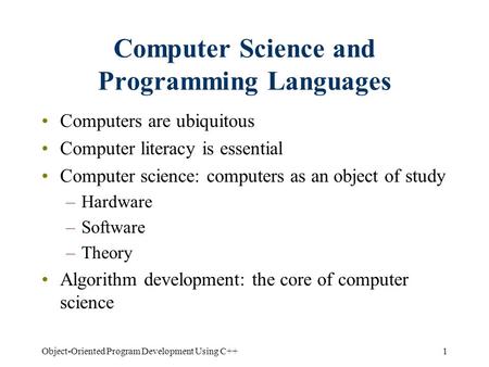 1Object-Oriented Program Development Using C++ Computer Science and Programming Languages Computers are ubiquitous Computer literacy is essential Computer.