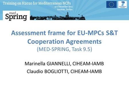 Assessment frame for EU-MPCs S&T Cooperation Agreements (MED-SPRING, Task 9.5) Marinella GIANNELLI, CIHEAM-IAMB Claudio BOGLIOTTI, CIHEAM-IAMB.