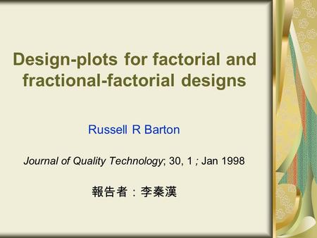 Design-plots for factorial and fractional-factorial designs Russell R Barton Journal of Quality Technology; 30, 1 ; Jan 1998 報告者：李秦漢.