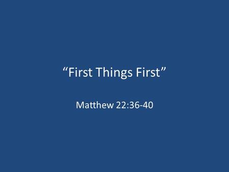“First Things First” Matthew 22:36-40. Top 10 Resolutions For 2012 1.Lose Weight 2.Getting Organized 3.Spend Less, Save More 4.Enjoy Life To The Fullest.