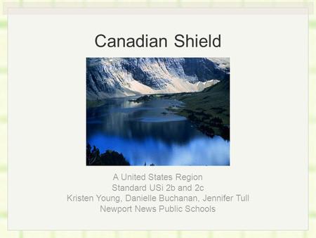 Canadian Shield A United States Region Standard USi 2b and 2c Kristen Young, Danielle Buchanan, Jennifer Tull Newport News Public Schools.