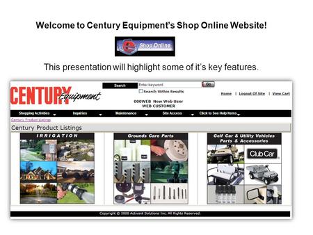 Welcome to Century Equipment’s Shop Online Website! This presentation will highlight some of it’s key features.
