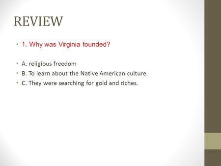 REVIEW 1. Why was Virginia founded? A. religious freedom B. To learn about the Native American culture. C. They were searching for gold and riches.