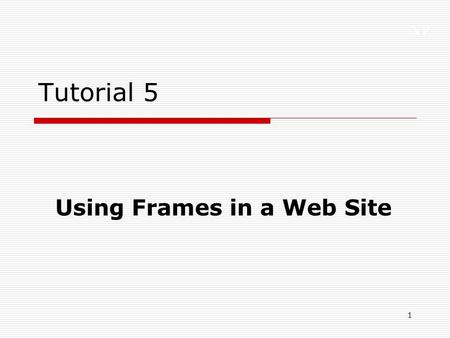 XP 1 Tutorial 5 Using Frames in a Web Site. XP 2 Tutorial Objectives  Describe the uses of frames in a Web site  Lay out frames within a browser window.