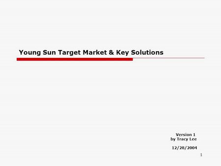 1 Young Sun Target Market & Key Solutions Version 1 by Tracy Lee 12/28/2004.