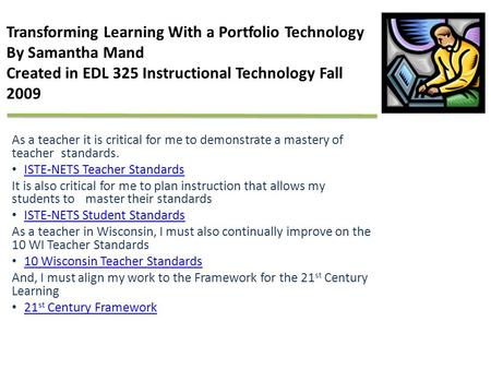 Transforming Learning With a Portfolio Technology By Samantha Mand Created in EDL 325 Instructional Technology Fall 2009 As a teacher it is critical for.