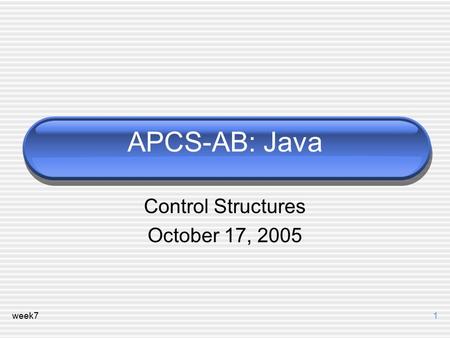 Week71 APCS-AB: Java Control Structures October 17, 2005.