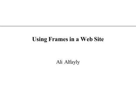 XP Using Frames in a Web Site Ali Alfayly. XP Tutorial Objectives Create frames for a Web site Control the appearance and placement of frames Control.