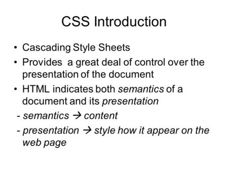 CSS Introduction Cascading Style Sheets Provides a great deal of control over the presentation of the document HTML indicates both semantics of a document.