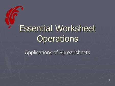 1 Essential Worksheet Operations Applications of Spreadsheets.