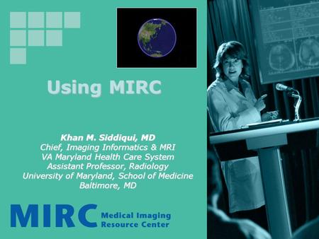 Using MIRC Khan M. Siddiqui, MD Chief, Imaging Informatics & MRI VA Maryland Health Care System Assistant Professor, Radiology University of Maryland,