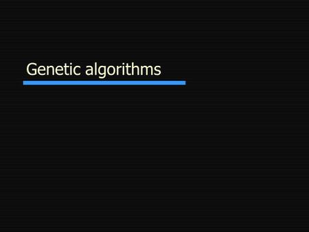Genetic algorithms. Genetic Algorithms in a slide  Premise Evolution worked once (it produced us!), it might work again  Basics Pool of solutions Mate.