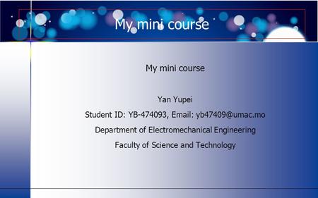 My mini course Yan Yupei Student ID: YB-474093,   Department of Electromechanical Engineering Faculty of Science and Technology My.