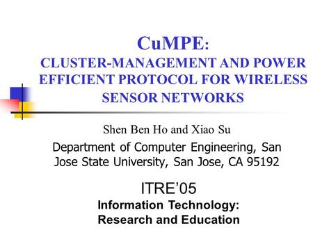CuMPE : CLUSTER-MANAGEMENT AND POWER EFFICIENT PROTOCOL FOR WIRELESS SENSOR NETWORKS ITRE’05 Information Technology: Research and Education Shen Ben Ho.