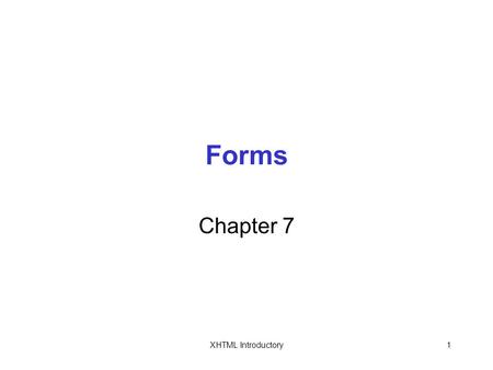 XHTML Introductory1 Forms Chapter 7. XHTML Introductory2 Objectives In this chapter, you will: Study elements Learn about input fields Use the element.