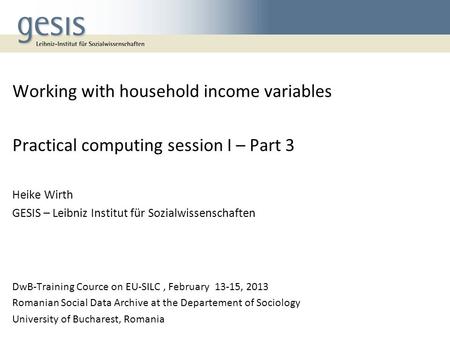 Working with household income variables Practical computing session I – Part 3 Heike Wirth GESIS – Leibniz Institut für Sozialwissenschaften DwB-Training.