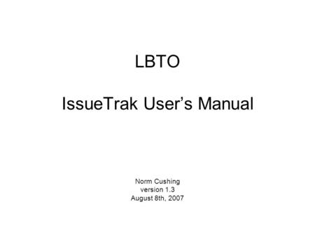 LBTO IssueTrak User’s Manual Norm Cushing version 1.3 August 8th, 2007.