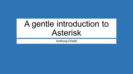A gentle introduction to Asterisk Anthony Critelli.