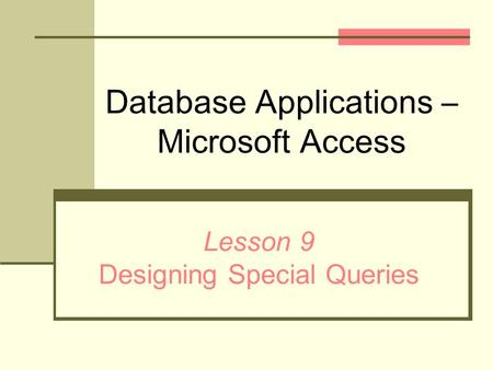Database Applications – Microsoft Access Lesson 9 Designing Special Queries.
