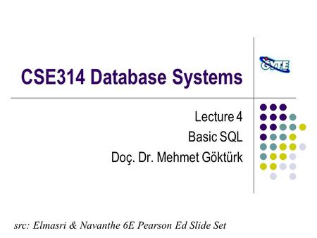 CSE314 Database Systems Lecture 4 Basic SQL Doç. Dr. Mehmet Göktürk src: Elmasri & Navanthe 6E Pearson Ed Slide Set.