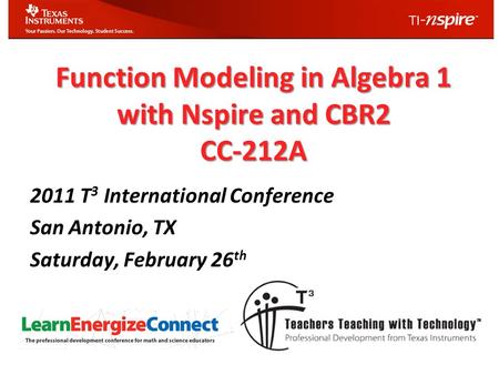 Function Modeling in Algebra 1 with Nspire and CBR2 CC-212A 2011 T 3 International Conference San Antonio, TX Saturday, February 26 th.