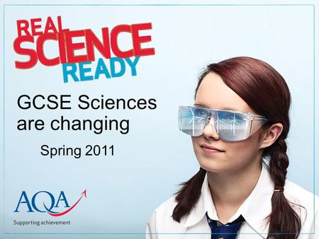 GCSE Sciences are changing Spring 2011. Copyright © 2010 AQA and its licensors. All rights reserved A flexible science suite One GCSE New Science A Two.