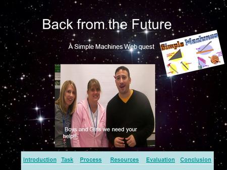 Back from the Future IntroductionTaskProcessResourcesEvaluationConclusion A Simple Machines Web quest Boys and Girls we need your help!!