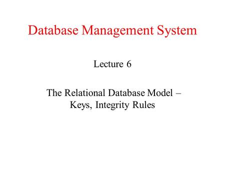 Database Management System Lecture 6 The Relational Database Model – Keys, Integrity Rules.