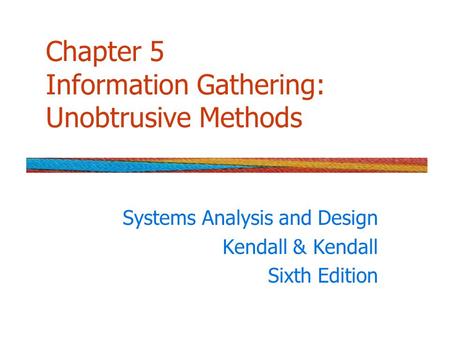 Chapter 5 Information Gathering: Unobtrusive Methods Systems Analysis and Design Kendall & Kendall Sixth Edition.
