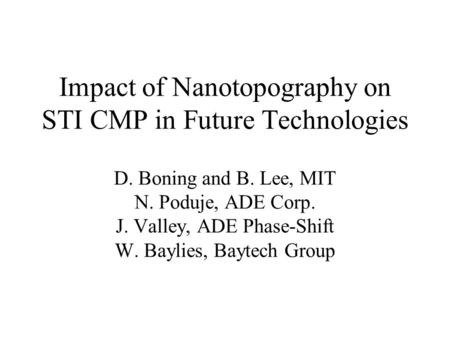 Impact of Nanotopography on STI CMP in Future Technologies D. Boning and B. Lee, MIT N. Poduje, ADE Corp. J. Valley, ADE Phase-Shift W. Baylies, Baytech.