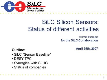 1 SiLC Silicon Sensors: Status of different activities Thomas Bergauer for the SiLC Collaboration April 25th, 2007 Outline: SiLC “Sensor Baseline” DESY.