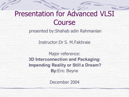Presentation for Advanced VLSI Course presented by:Shahab adin Rahmanian Instructor:Dr S. M.Fakhraie Major reference: 3D Interconnection and Packaging: