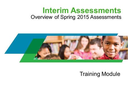 Interim Assessments Overview of Spring 2015 Assessments Training Module.