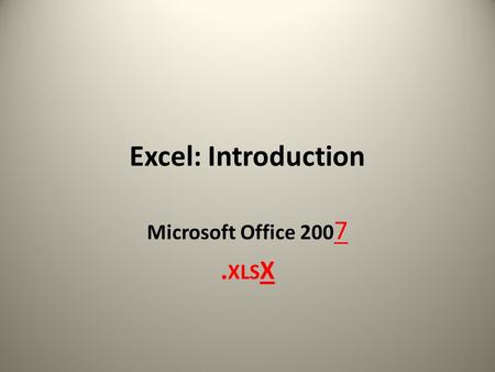 Excel: Introduction Microsoft Office 200 7. XLS X 1.