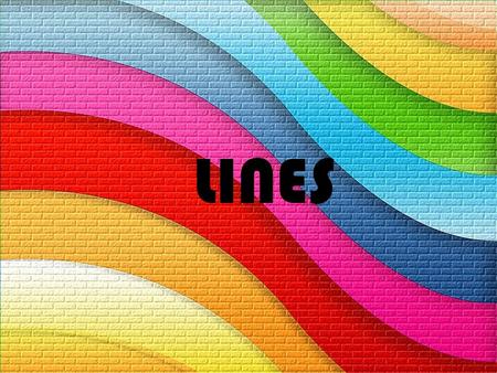 LINES What is a line? A line is a visual element of an image, Similar to dots, textures, colours and shapes.