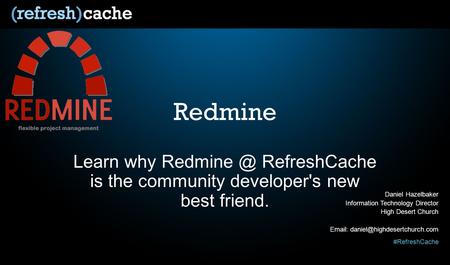 #RefreshCache Redmine Learn why RefreshCache is the community developer's new best friend. Daniel Hazelbaker Information Technology Director.
