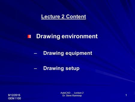 AutoCAD …. Lecture 2 Dr. Steve Ramroop 9/12/2015 GEM 1100 1 Lecture 2 Content Drawing environment – Drawing equipment – Drawing setup.