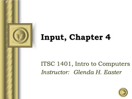 Input, Chapter 4 ITSC 1401, Intro to Computers Instructor: Glenda H. Easter.