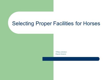 Selecting Proper Facilities for Horses Tiffany Johnston Equine Science.
